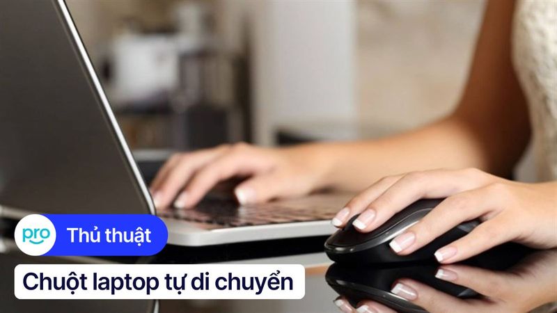 Chuột laptop tự di chuyển: Nguyên nhân, cách khắc phục
