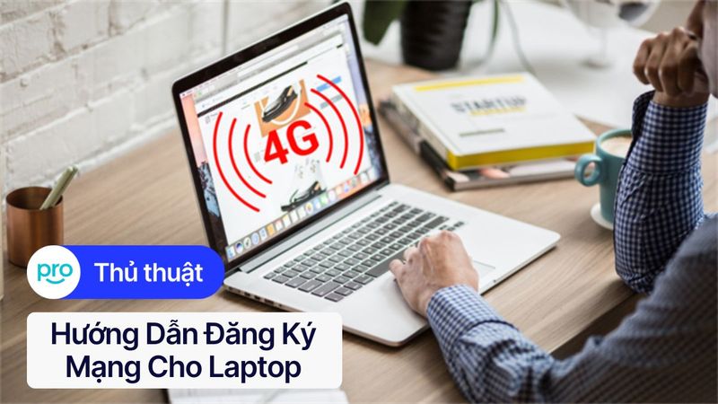 Hướng dẫn đăng ký mạng cho laptop đơn giản & chi tiết 2025