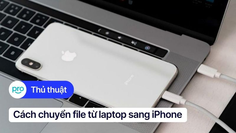 7 Cách chuyển file từ laptop sang iPhone nhanh chóng, đơn giản