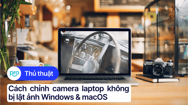 Cách chỉnh camera laptop không bị lật ảnh Windows & macOS